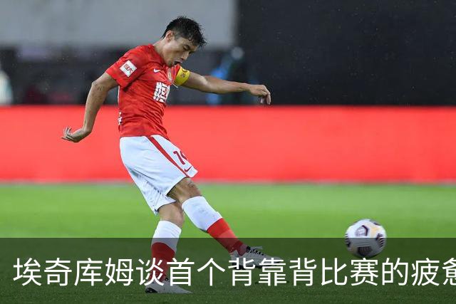 埃奇库姆谈首个背靠背比赛的疲惫体验