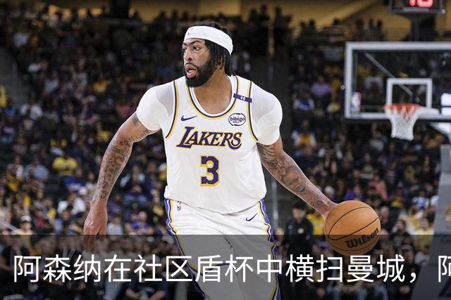 阿森纳在社区盾杯中横扫曼城，阿尔特塔前景值得关注